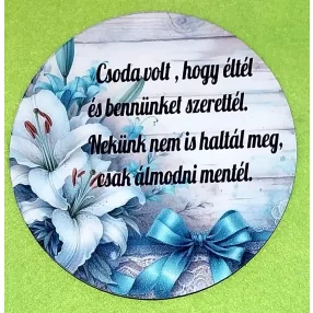   Nyomtatott   Kerek Kopogtató közép Csoda volt, hogy éltél  …...... fehér liliom 1db   15cm  vastagság 3mm	