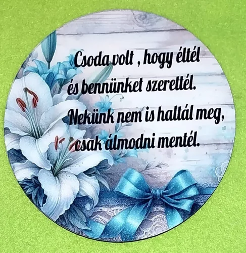 Nyomtatott   Kerek Kopogtató közép Csoda volt, hogy éltél  …...... fehér liliom 1db   15cm  vastagság 2,5mm	